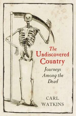 The Undiscovered Country: Journeys Among the Dead by Carl Watkins