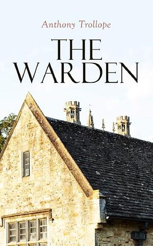 The Warden: Anthony Trollope (Classics, Literature) Annotated by Anthony Trollope, Anthony Trollope