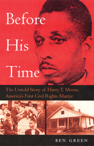 Before His Time: The Untold Story of Harry T. Moore, America's First Civil Rights Martyr by Ben Green