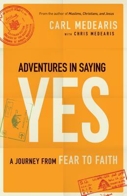 Adventures in Saying Yes: A Journey from Fear to Faith by Chris Medearis, Carl Medearis