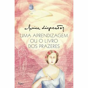 Uma Aprendizagem ou o Livro dos Prazeres by Clarice Lispector