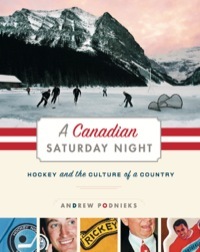 A Canadian Saturday Night: Hockey and the Culture of a Country by Andrew Podnieks