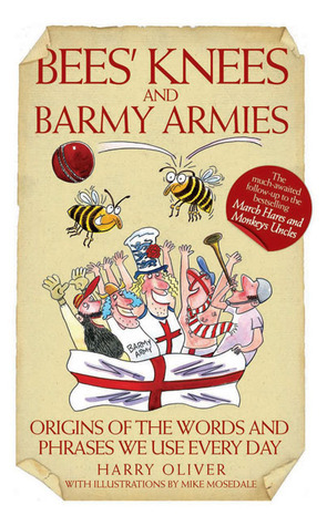 Bees' Knees and Barmy Armies: Origins of the Words and Phrases We Use Every Day by Mike Mosedale, Harry Oliver