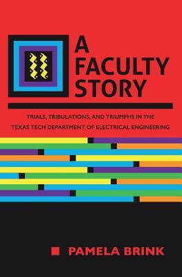 A Faculty Story: Trials, Tribulations, and Triumphs in the Texas Tech Department of Electrical Engineering by Pamela Brink