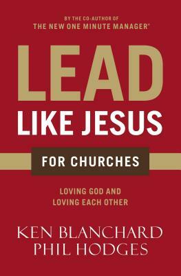 Lead Like Jesus for Churches: A Modern Day Parable for the Church by Kenneth H. Blanchard, Phil Hodges