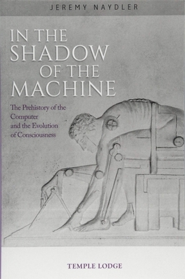 In the Shadow of the Machine: The Prehistory of the Computer and the Evolution of Consciousness by Jeremy Naydler