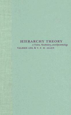 Hierarchy Theory: A Vision, Vocabulary, and Epistemology by Valerie Ahl, Timothy F. H. Allen