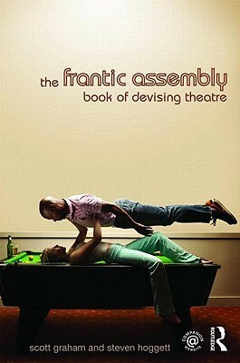 The Frantic Assembly Book of Devising Theatre by Steven Hoggett, Scott Graham