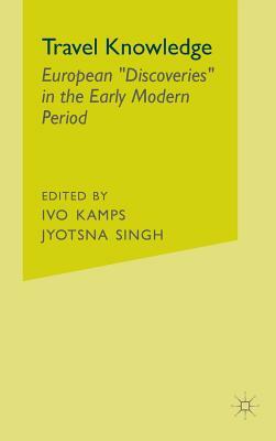 Travel Knowledge: European "discoveries" in the Early Modern Period by I. Kamps, J. Singh