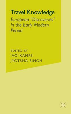 Travel Knowledge: European "discoveries" in the Early Modern Period by J. Singh, I. Kamps