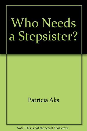 Who Needs a Stepsister? by Patricia Aks