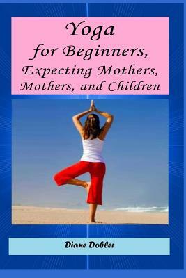 Yoga for Beginners, Expecting Mothers, Mothers, and Children by 