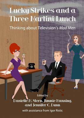 Lucky Strikes and a Three Martini Lunch: Thinking about Television's Mad Men by Danielle M. Stern, Jimmie Manning