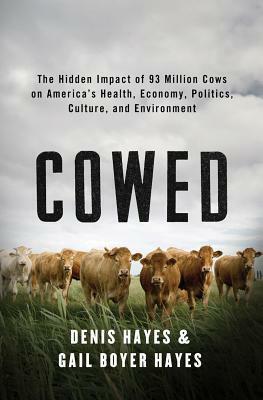 Cowed: The Hidden Impact of 93 Million Cows on America's Health, Economy, Politics, Culture, and Environment by Gail Boyer Hayes, Denis Hayes