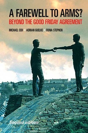 A Farewell to Arms?: Beyond the Good Friday Agreement by Michael Cox, Adrian Guelke, Fiona Stephen