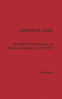 A Rope of Sand: The AFL-CIO Committee on Political Education, 1955-1967 by Alan Draper