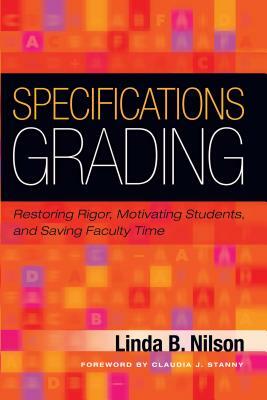 Specifications Grading: Restoring Rigor, Motivating Students, and Saving Faculty Time by Linda B. Nilson