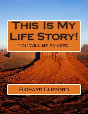 This Is My Life Story!: You Will Be Amazed! by Richard J. Clifford