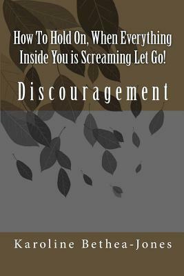 How To Hold On: When Everything Inside You is Screaming Let Go! by Karoline Bethea-Jones