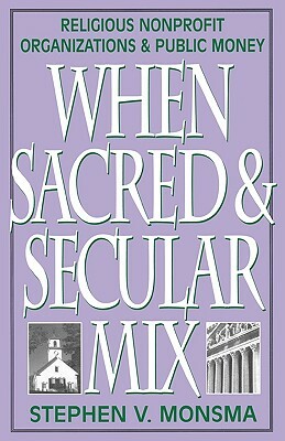 When Sacred and Secular Mix: Religious Nonprofit Organizations and Public Money by Stephen V. Monsma