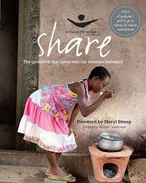 Share: The Cookbook That Celebrates Our Common Humanity by Alison Oakervee, Meryl Streep