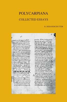 Polycarpiana: Studies on Martyrdom and Persecution in Early Christianity: Collected Essays by B. Dehandschutter