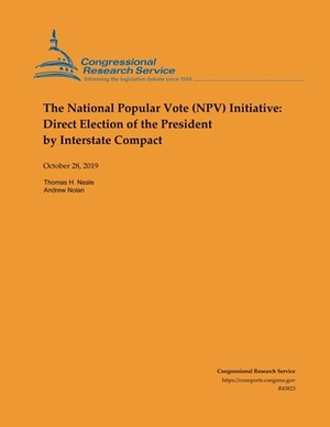 The National Popular Vote (NPV) Initiative: Direct Election of the President by Interstate Compact by Thomas H. Neale, Andrew Nolan