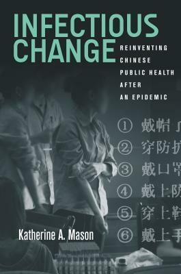 Infectious Change: Reinventing Chinese Public Health After an Epidemic by Katherine Mason