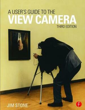 A User's Guide to the View Camera: Third Edition by Jim Stone