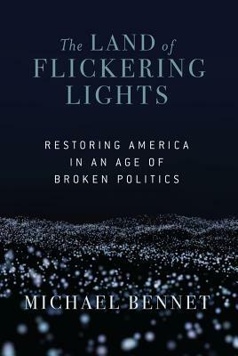 The Land of Flickering Lights: Restoring America in an Age of Broken Politics by Michael Bennet