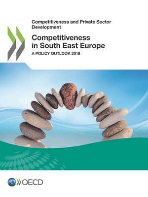 Competitiveness and Private Sector Development Competitiveness in South East Europe a Policy Outlook 2018 by Oecd