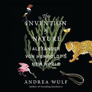 The Invention of Nature: Alexander Von Humboldt's New World by Andrea Wulf