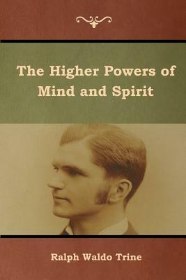 The Higher Powers of Mind and Spirit by Ralph Waldo Trine