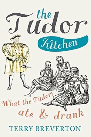 The Tudor Kitchen: What the Tudors AteDrank by Terry Breverton