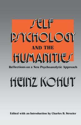Self Psychology and the Humanities: Reflections on a New Psychoanalytic Approach by Heinz Kohut