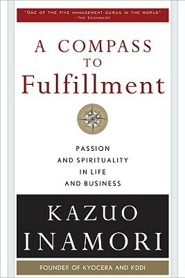 A Compass to Fulfillment: Passion and Spirituality in Life and Business by Kazuo Inamori