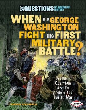 When Did George Washington Fight His First Military Battle?: And Other Questions about the French and Indian War by Francesca Davis Dipiazza