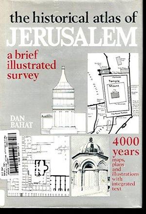 The Historical Atlas of Jerusalem: A Brief Illustrated Survey by Dan Bahat