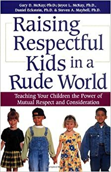 Raising Respectful Kids in a Rude World: Teaching Your Children the Power of Mutual Respect and Consideration by Gary D. McKay