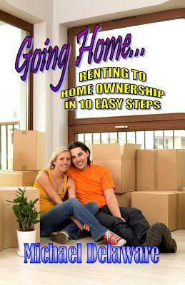 Going Home...: Renting to Home Ownership in 10 Easy Steps by Michael Delaware