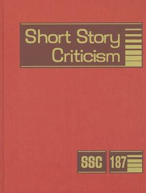 Short Story Criticism, Volume 187: Criticism of the Works of Short Fiction Writers by 
