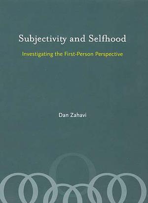 Subjectivity And Selfhood: Investigating the First-person Perspective by Dan Zahavi, Dan Zahavi