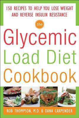 The Glycemic-Load Diet Cookbook: 150 Recipes to Help You Lose Weight and Reverse Insulin Resistance by Rob Thompson, Dana Carpender