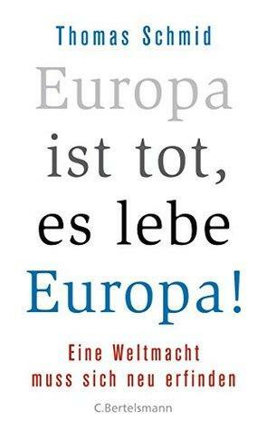 Europa ist tot, es lebe Europa!: Eine Weltmacht muss sich neu erfinden by Thomas Schmid