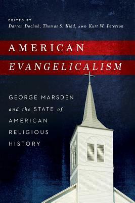 American Evangelicalism: George Marsden and the State of American Religious History by Kristin Kobes Du Mez, Douglas A. Sweeney, Nathan Hatch, Michael S. Hamilton, Mark Noll, David R. Swartz, Garth M. Rosell, John G. Turner, Grant Wacker, Harry S. Stout, Steven M. Nolt, William L. Svelmoe, Margaret Bendroth, Kathryn T. Long, Peter J. Wallace, Darren Dochuk, John Schmalzbauer, John H. Wigger, Kurt W. Peterson, Rick Ostrander, Thomas S. Kidd, Barry Hankins, Jay R. Case, Timothy E. W. Gloege