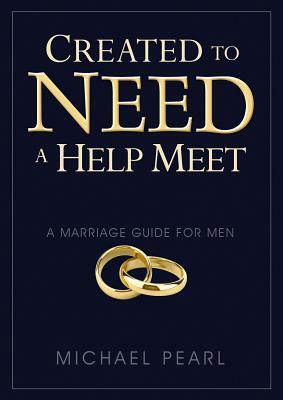 Created to Need a Help Meet: A Marriage Guide for Men by Michael Pearl