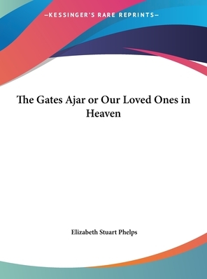 The Gates Ajar or Our Loved Ones in Heaven by Elizabeth Stuart Phelps