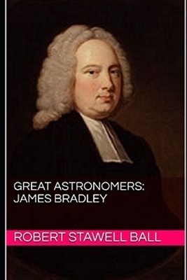 Great Astronomers: James Bradley Illustrated by Robert Stawell Ball