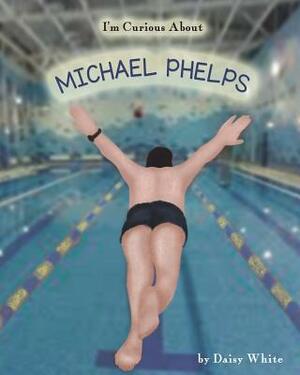 I'm Curious About Michael Phelps by Daisy White