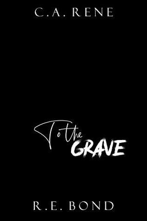 To the Grave by C.A. Rene, R.E. Bond